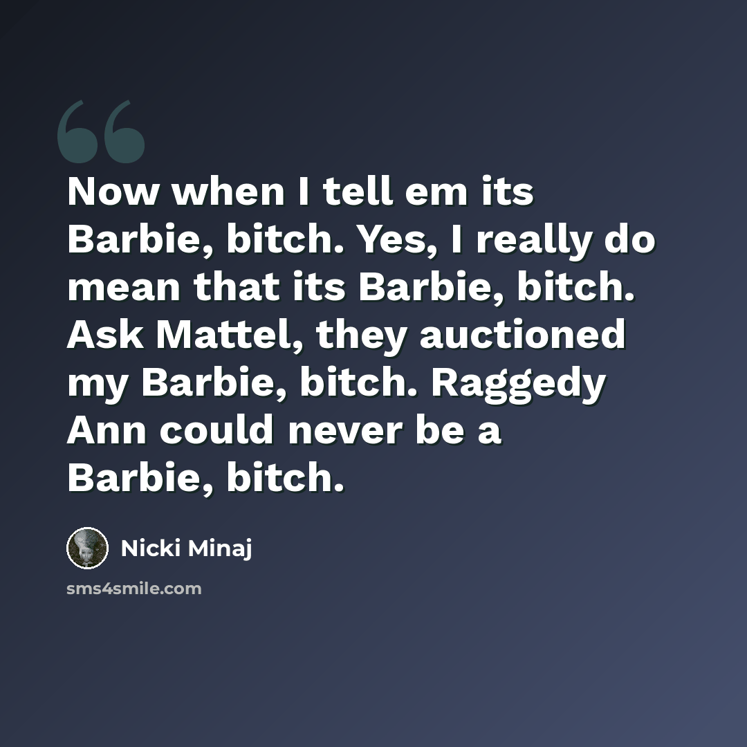 “Now when I tell em its Barbie, bitch. Yes, I really do mean that its Barbie, bitch. Ask Mattel, they auctioned my Barbie, bitch. Raggedy Ann could never be a Barbie, bitch.” quote by Nicki Minaj
