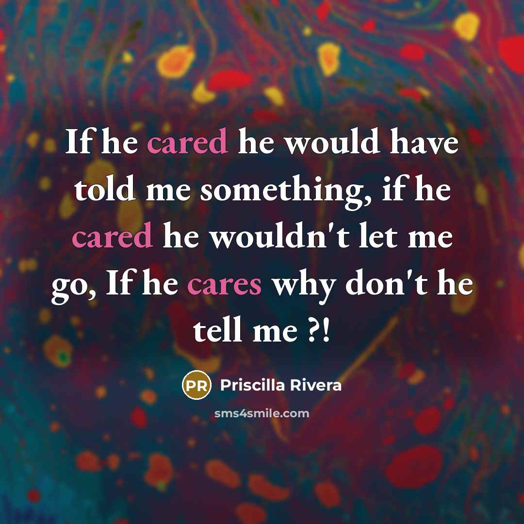 “If he cared he would have told me something, if he cared he wouldn't let me go, If he cares why don't he tell me ?!” quote by Priscilla Rivera