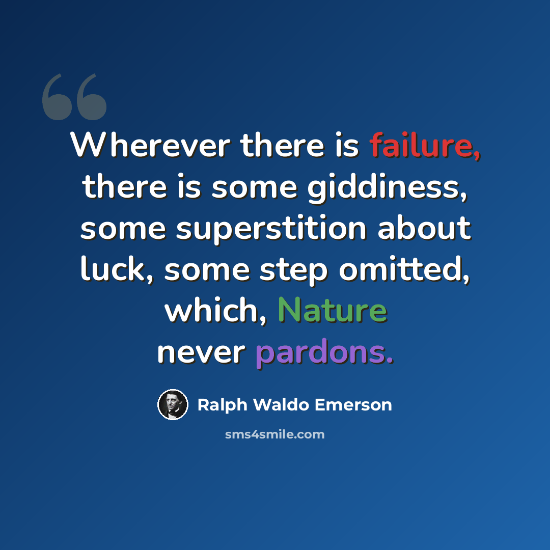 “Wherever there is failure, there is some giddiness, some superstition about luck, some step omitted, which, Nature never pardons.” quote by Ralph Waldo Emerson