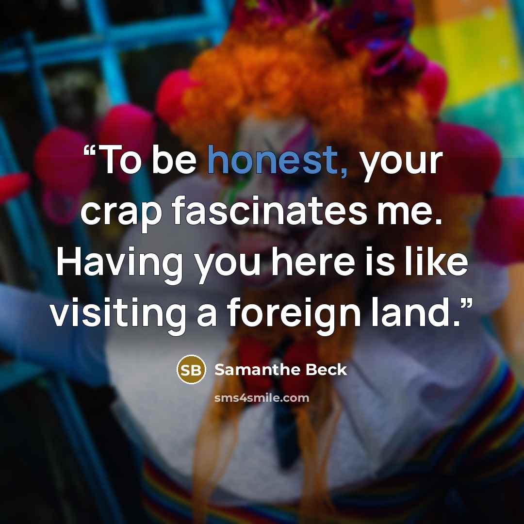 “To be honest, your crap fascinates me. Having you here is like visiting a foreign land.” quote by Samanthe Beck