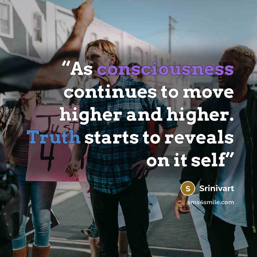 “As consciousness continues to move higher and higher. Truth starts to reveals on it self” quote by Srinivart