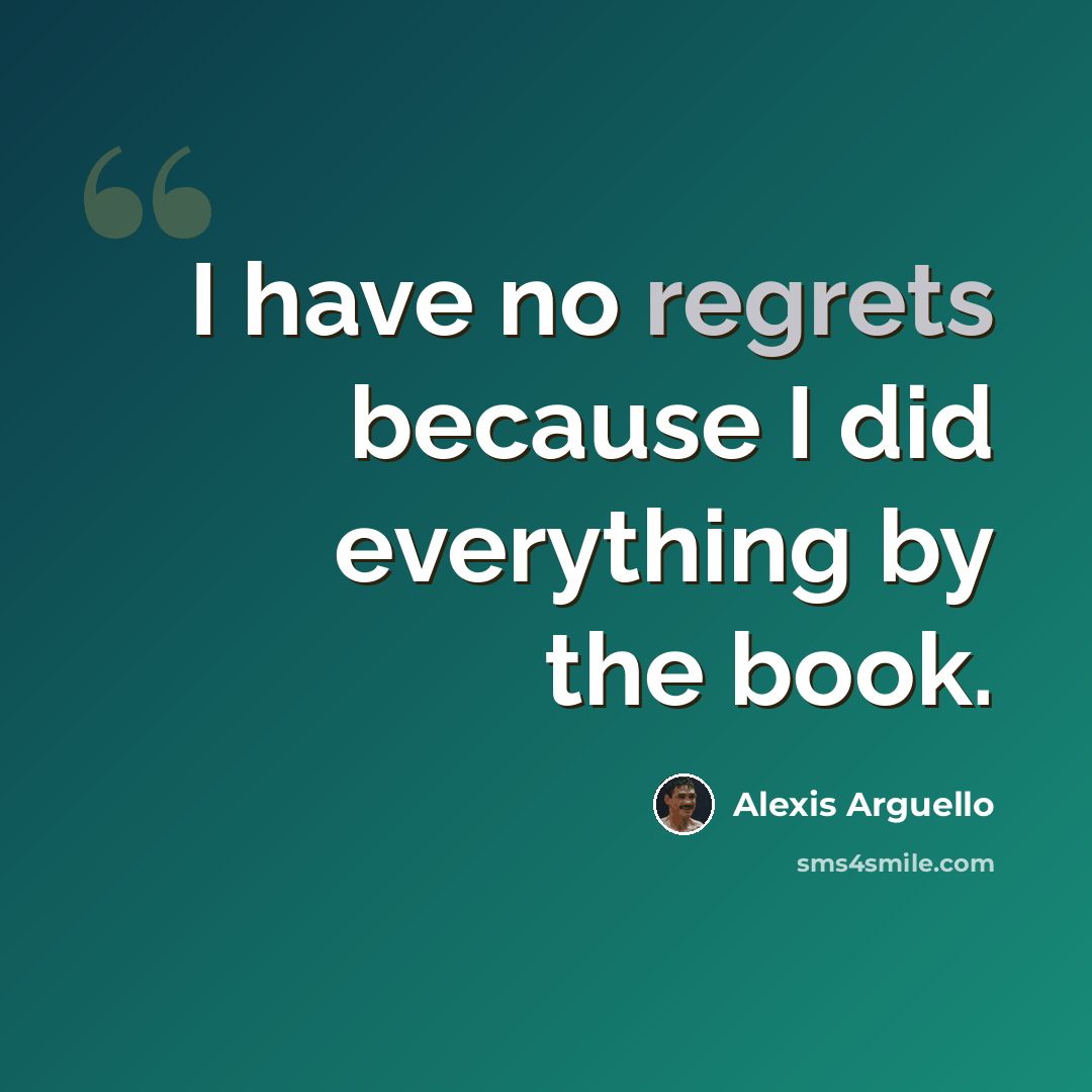 “I have no regrets because I did everything by the book.” quote by Alexis Arguello