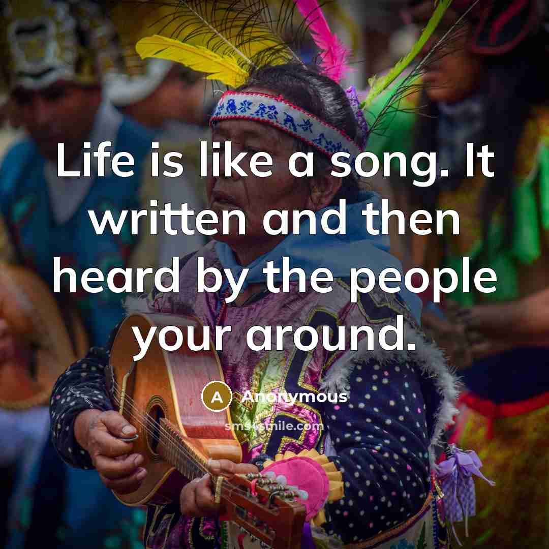 “Life is like a song. It written and then heard by the people your around.” quote by Anonymous