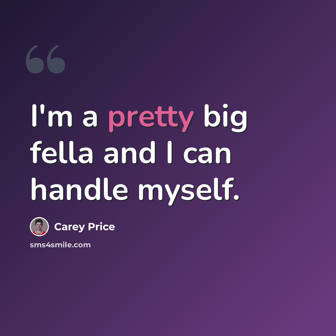 “I'm a pretty big fella and I can handle myself.” quote by Carey Price
