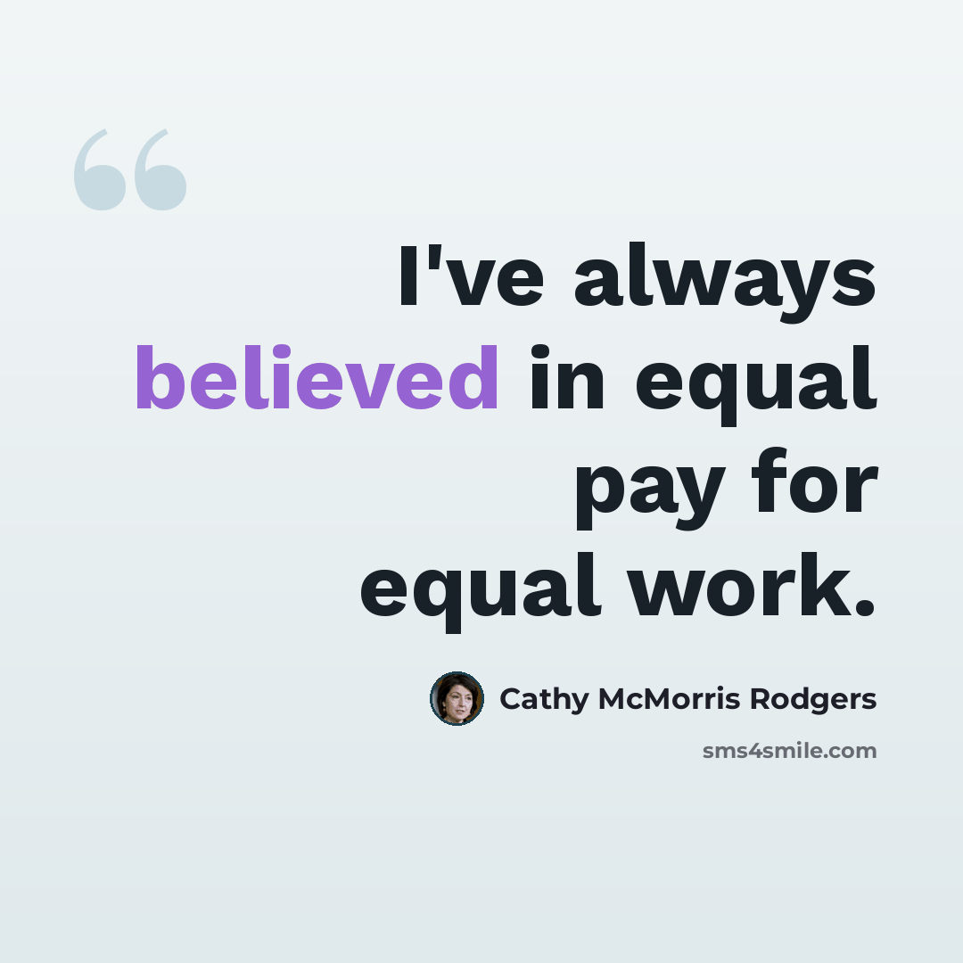 “I've always believed in equal pay for equal work.” quote by Cathy McMorris Rodgers