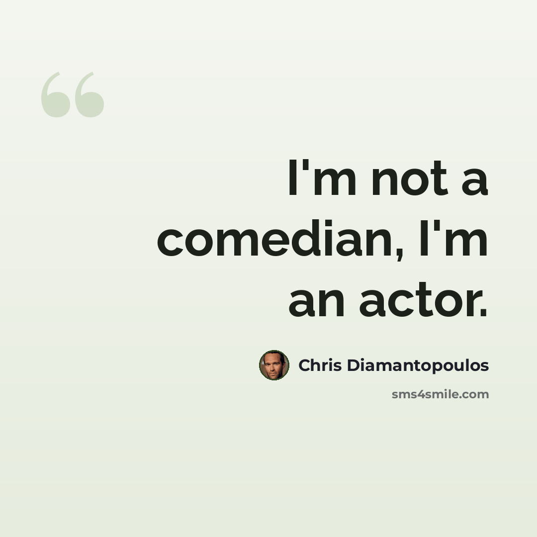 “I'm not a comedian, I'm an actor.” quote by Chris Diamantopoulos