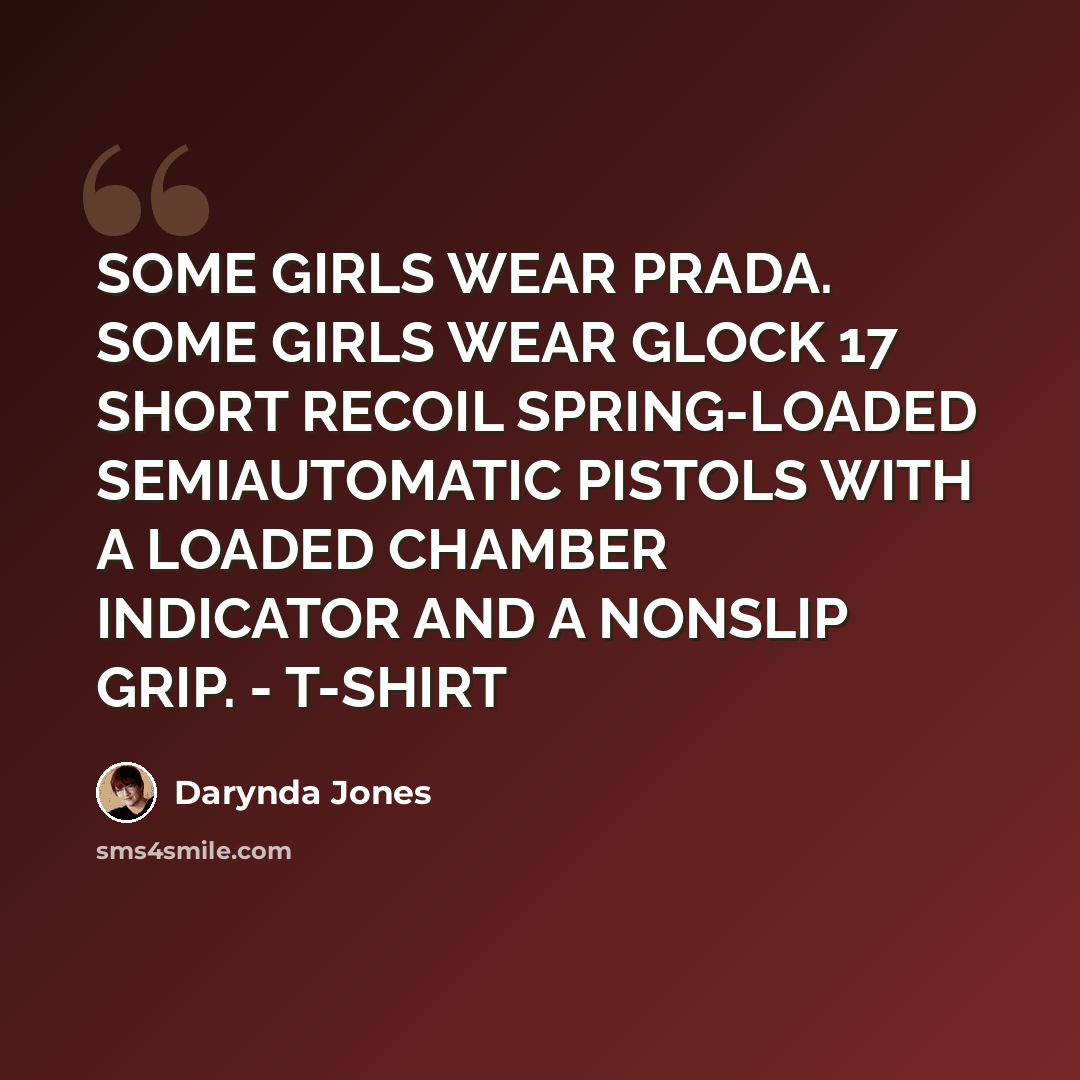 “SOME GIRLS WEAR PRADA. SOME GIRLS WEAR GLOCK 17 SHORT RECOIL SPRING-LOADED SEMIAUTOMATIC PISTOLS WITH A LOADED CHAMBER INDICATOR AND A NONSLIP GRIP. - T-SHIRT” quote by Darynda Jones