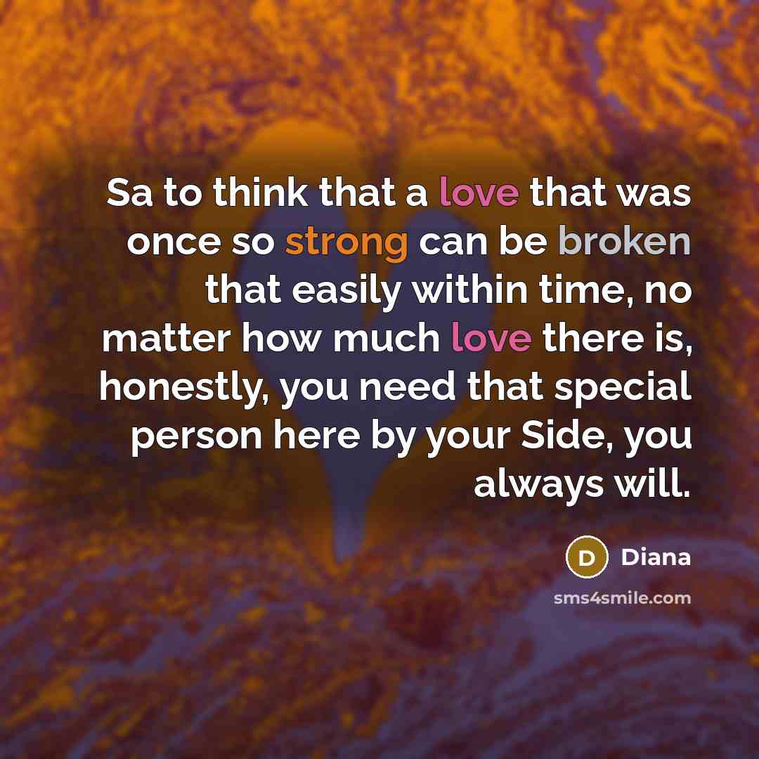 “Sa to think that a love that was once so strong can be broken that easily within time, no matter how much love there is, honestly, you need that special person here by your Side, you always will.” quote by Diana
