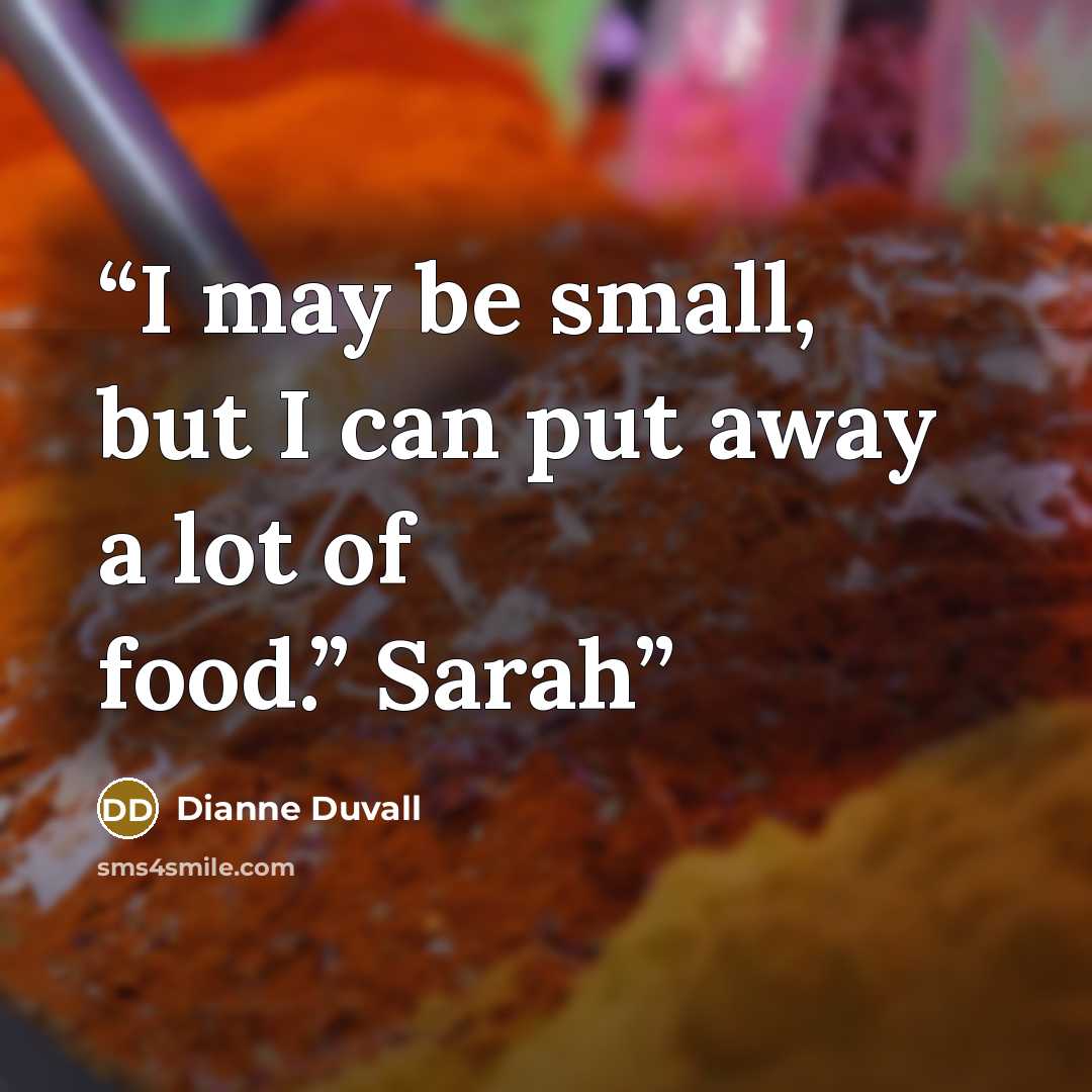 “I may be small, but I can put away a lot of food.” Sarah” quote by Dianne Duvall