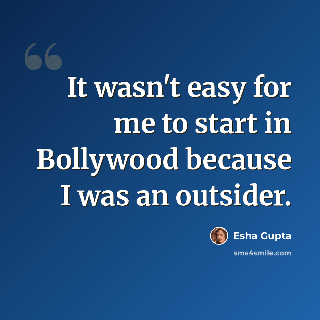 “It wasn't easy for me to start in Bollywood because I was an outsider.” quote by Esha Gupta