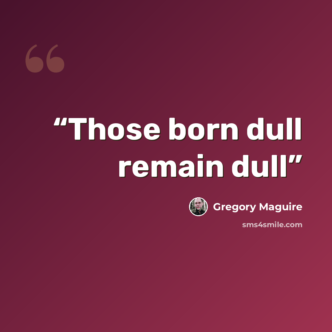 “Those born dull remain dull” quote by Gregory Maguire