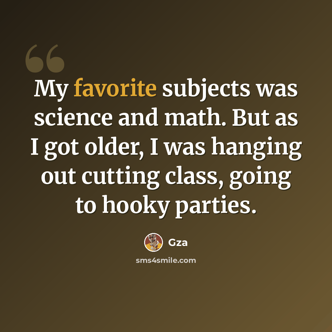 “My favorite subjects was science and math. But as I got older, I was hanging out cutting class, going to hooky parties.” quote by Gza