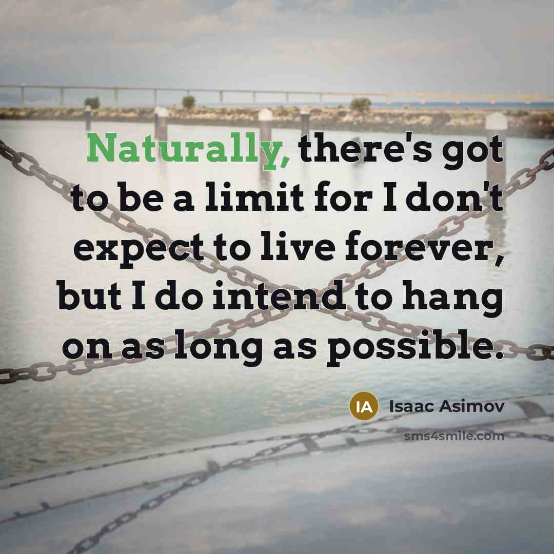 “Naturally, there's got to be a limit for I don't expect to live forever, but I do intend to hang on as long as possible.” quote by Isaac Asimov