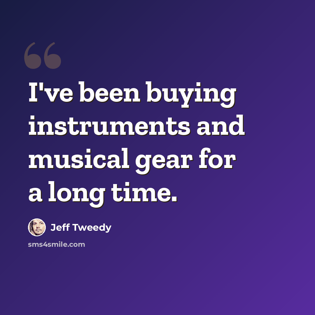 “I've been buying instruments and musical gear for a long time.” quote by Jeff Tweedy