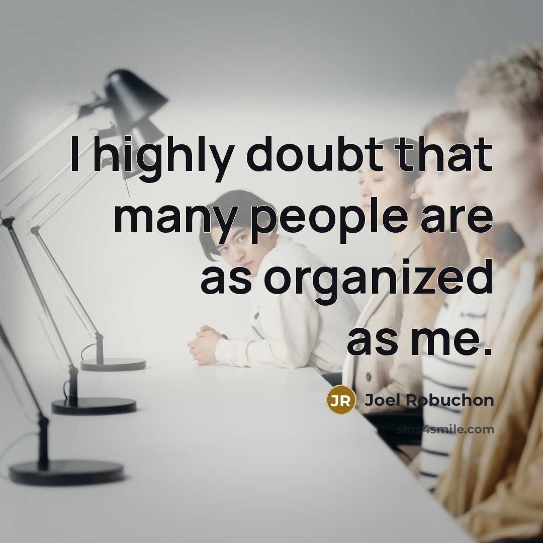 “I highly doubt that many people are as organized as me.” quote by Joel Robuchon