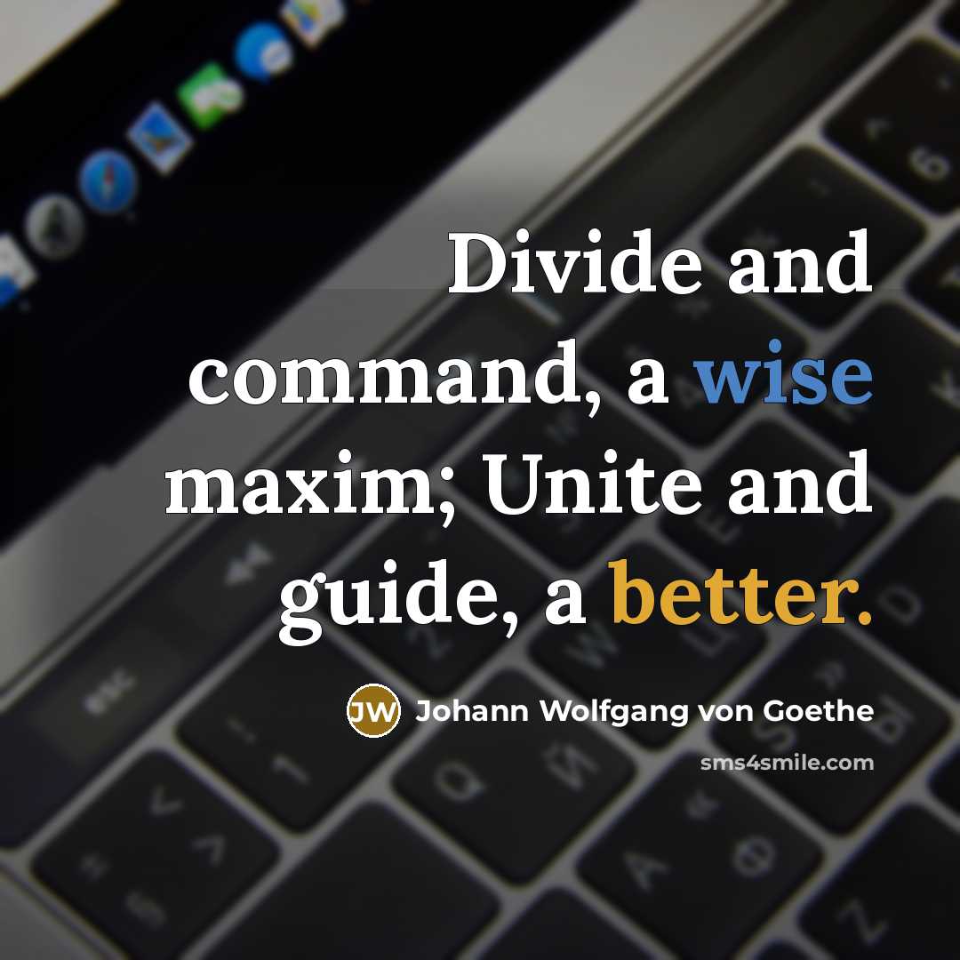 “Divide and command, a wise maxim; Unite and guide, a better.” quote by Johann Wolfgang von Goethe