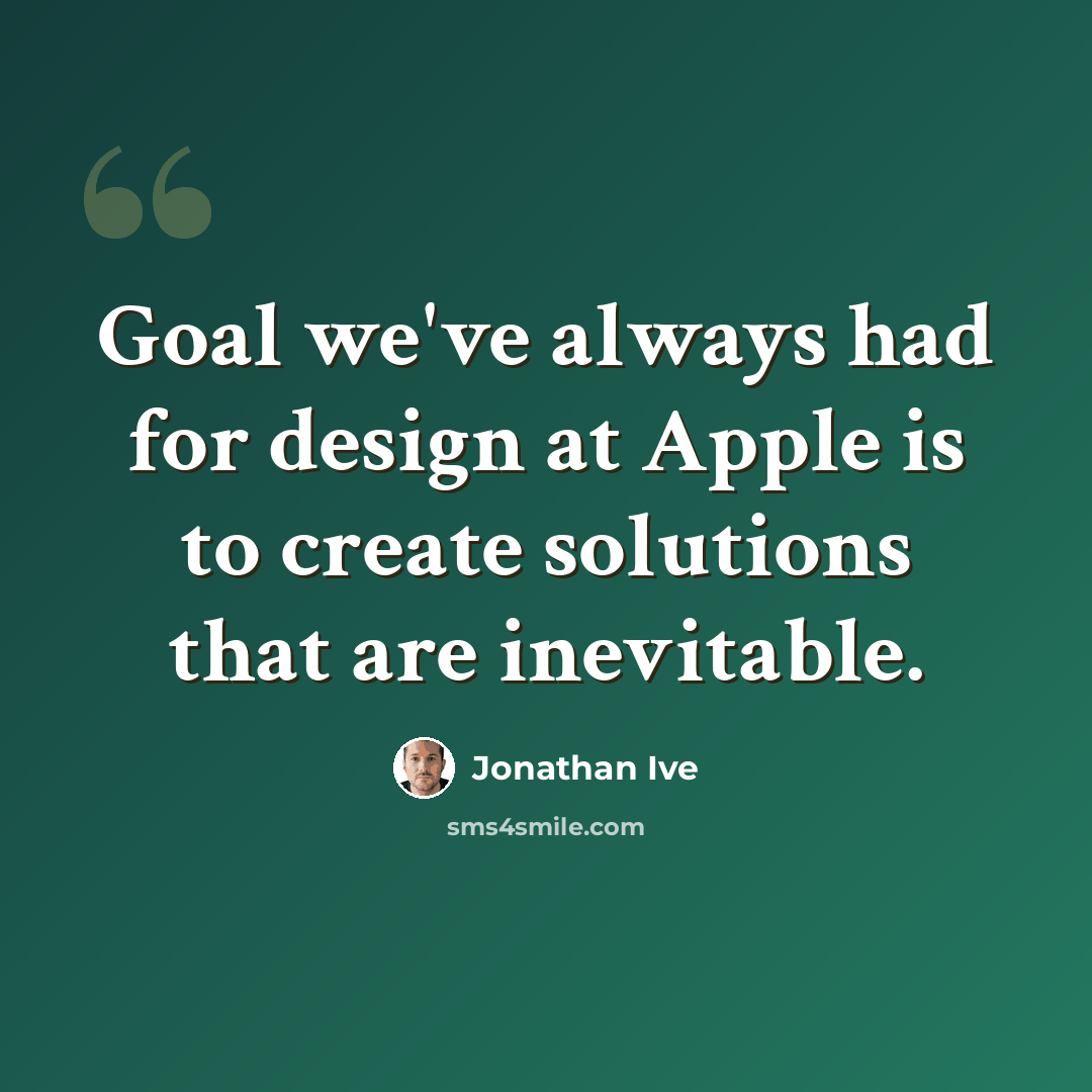 “Goal we've always had for design at Apple is to create solutions that are inevitable.” quote by Jonathan Ive