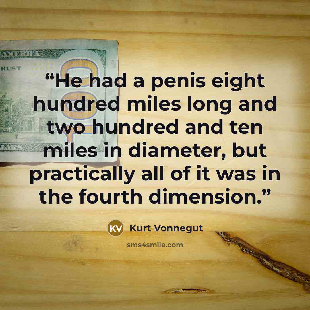 “He had a penis eight hundred miles long and two hundred and ten miles in diameter, but practically all of it was in the fourth dimension.” quote by Kurt Vonnegut