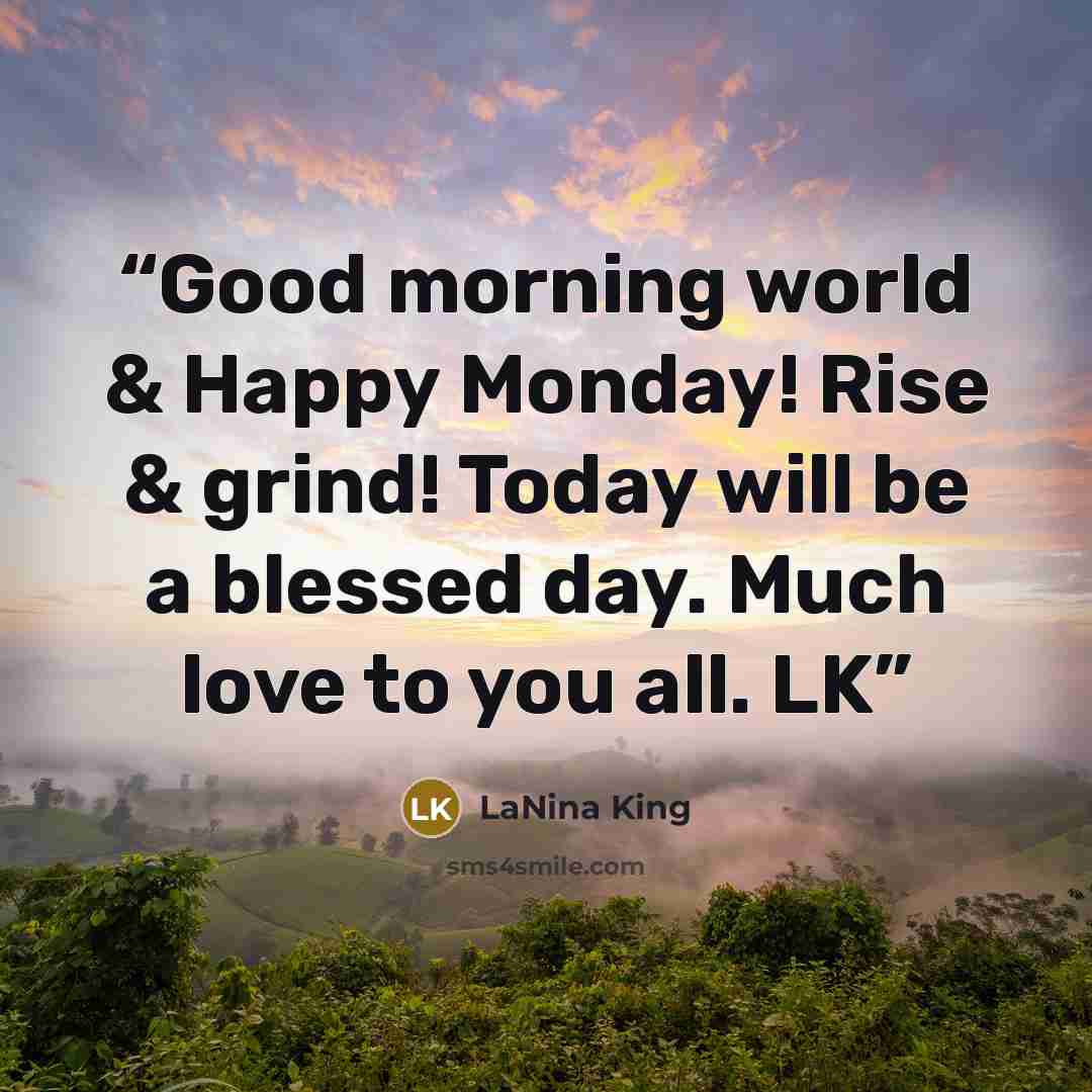 “Good morning world & Happy Monday! Rise & grind! Today will be a blessed day. Much love to you all. LK” quote by LaNina King
