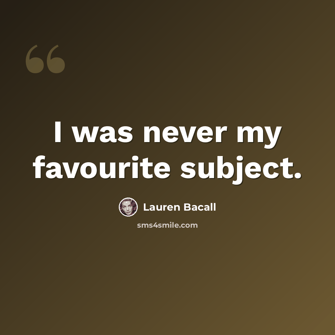 “I was never my favourite subject.” quote by Lauren Bacall