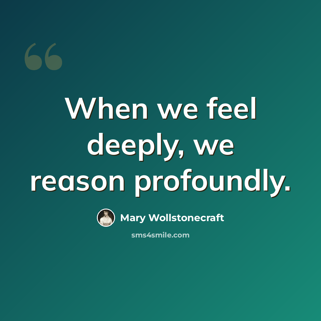 “When we feel deeply, we reason profoundly.” quote by Mary Wollstonecraft