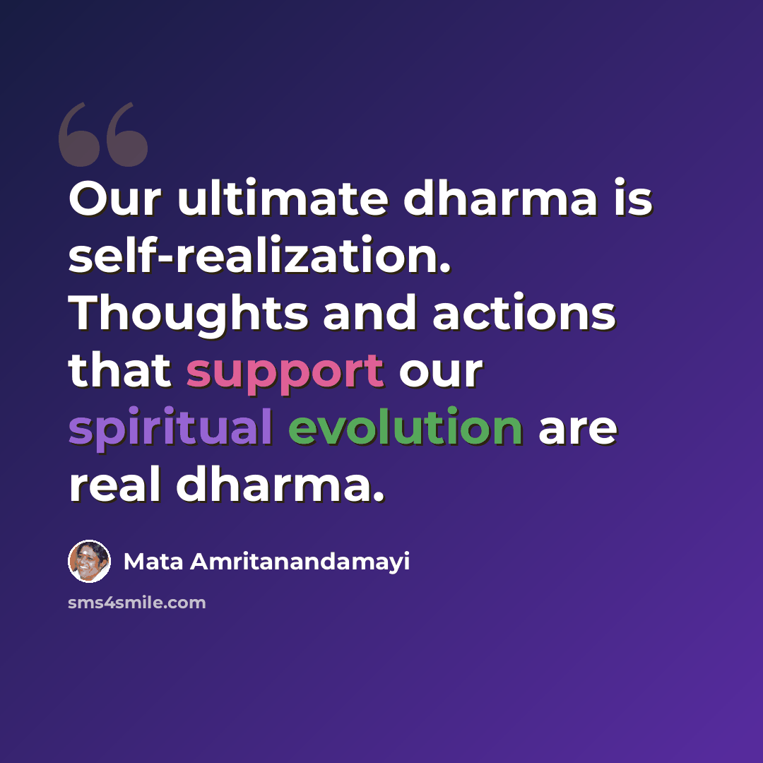 “Our ultimate dharma is self-realization. Thoughts and actions that support our spiritual evolution are real dharma.” quote by Mata Amritanandamayi