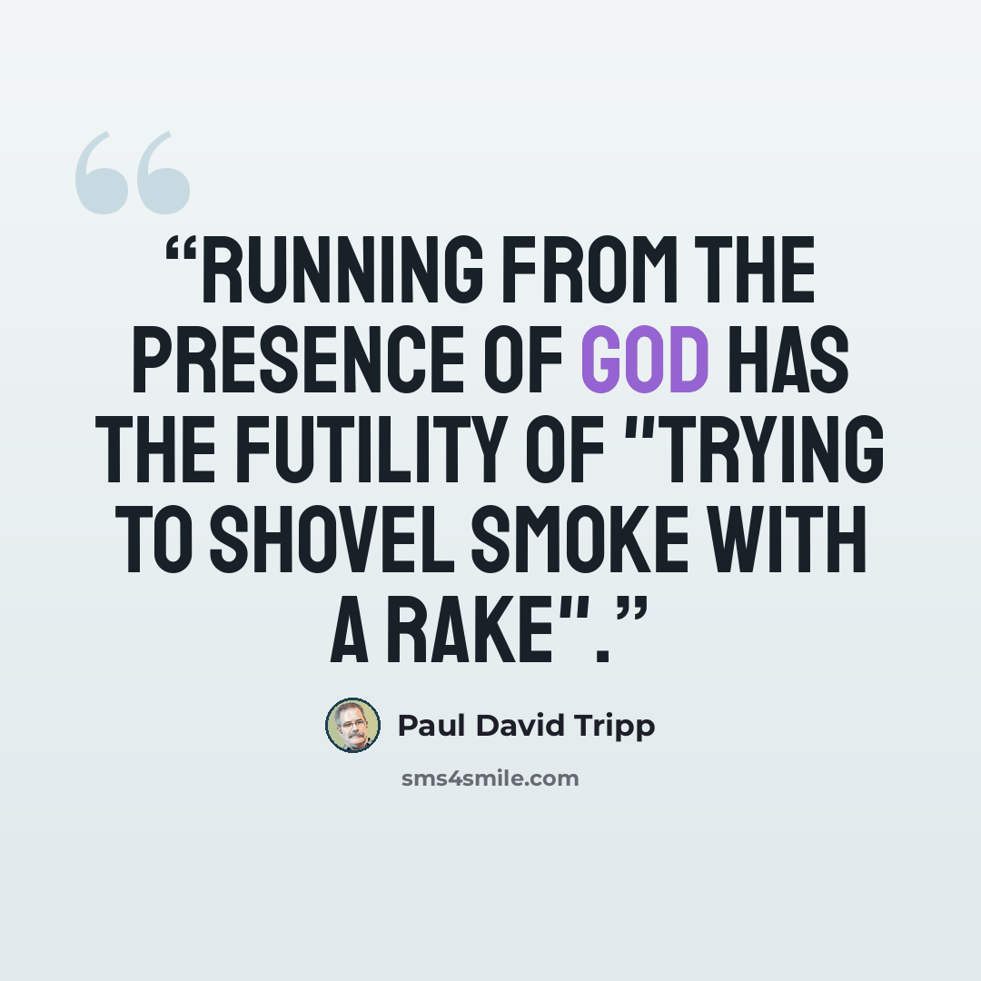 “Running from the presence of God has the futility of "trying to shovel smoke with a rake".” quote by Paul David Tripp