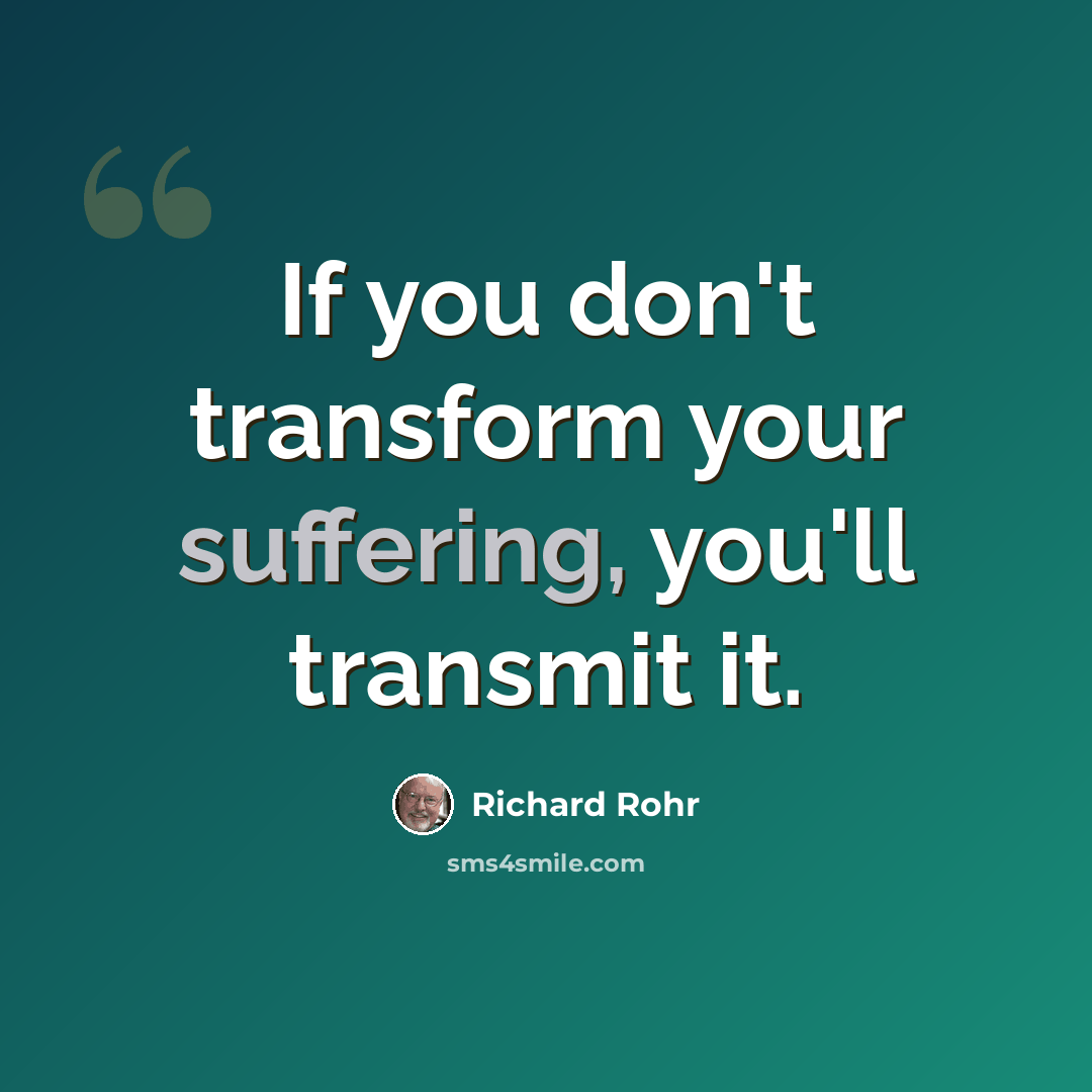 “If you don't transform your suffering, you'll transmit it.” quote by Richard Rohr