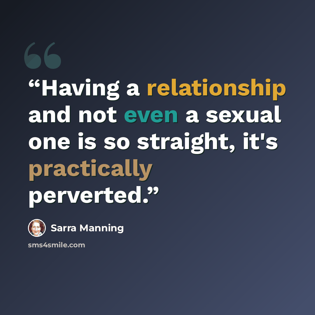 “Having a relationship and not even a sexual one is so straight, it's practically perverted.” quote by Sarra Manning