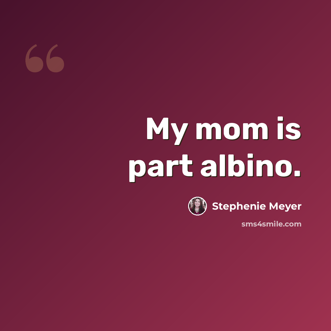 “My mom is part albino.” quote by Stephenie Meyer