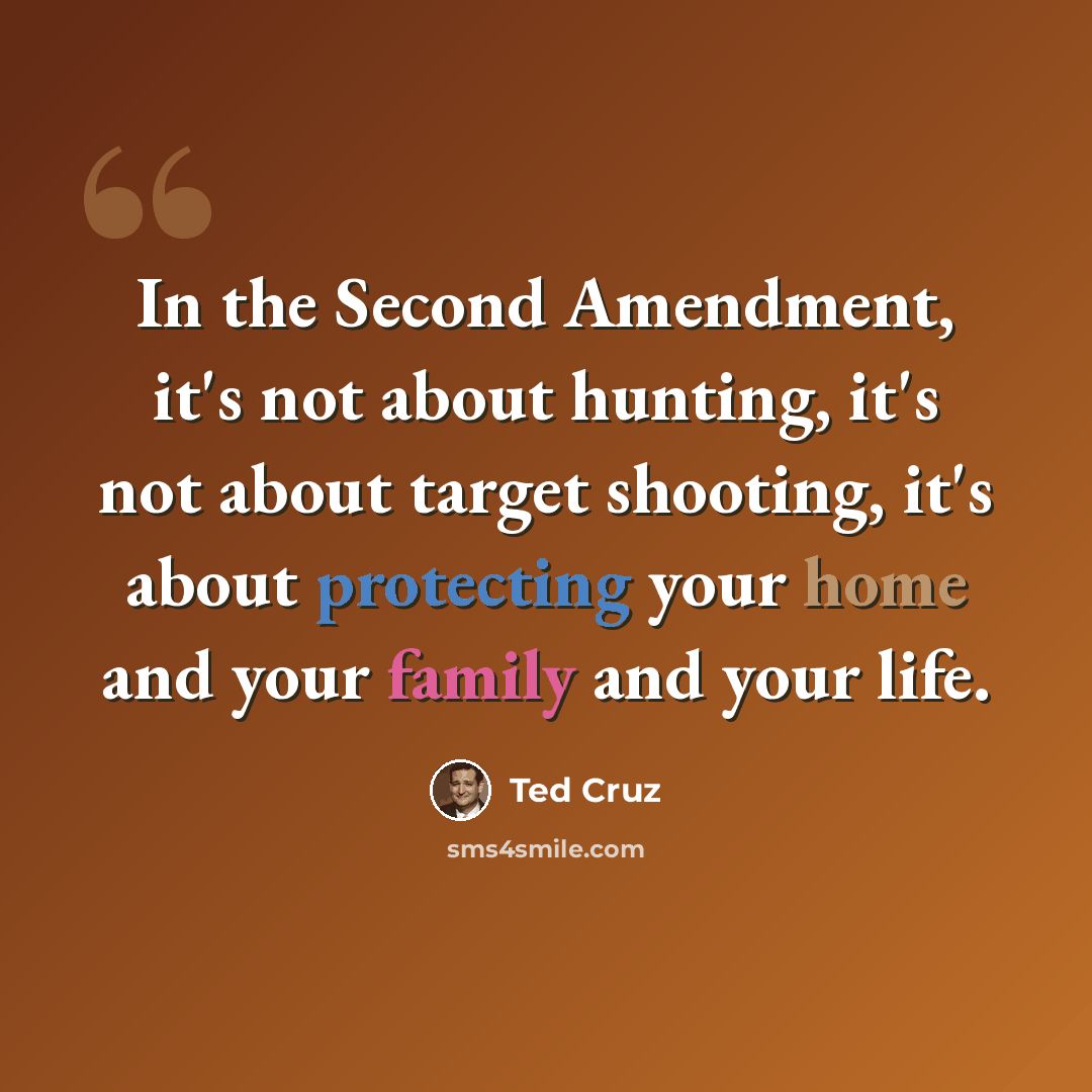 “In the Second Amendment, it's not about hunting, it's not about target shooting, it's about protecting your home and your family and your life.” quote by Ted Cruz