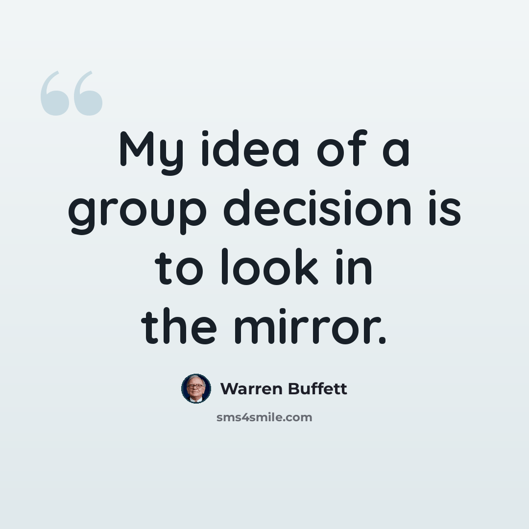 “My idea of a group decision is to look in the mirror.” quote by Warren Buffett