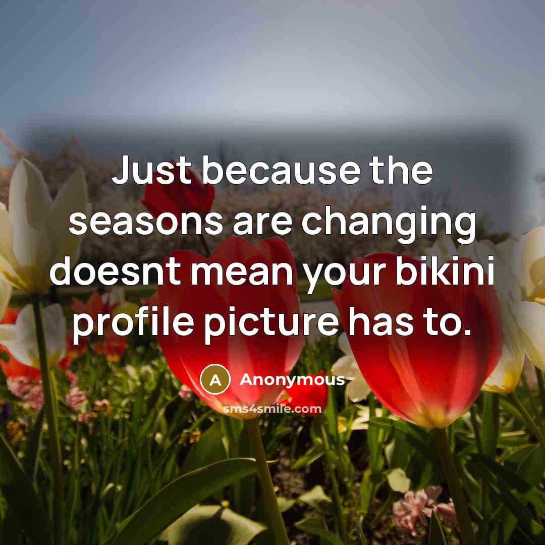 “Just because the seasons are changing doesnt mean your bikini profile picture has to.” quote by Anonymous