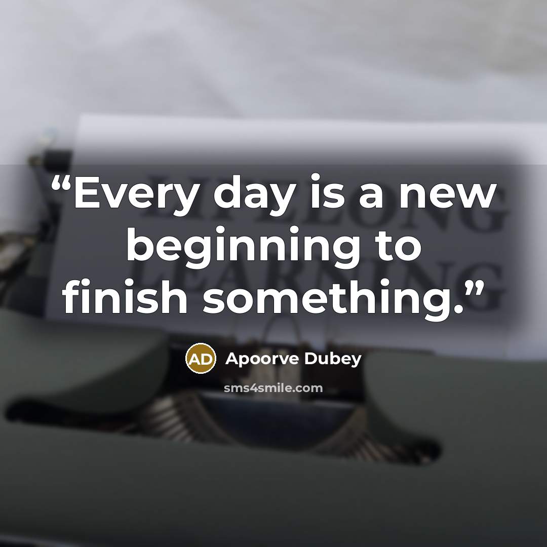 “Every day is a new beginning to finish something.” quote by Apoorve Dubey