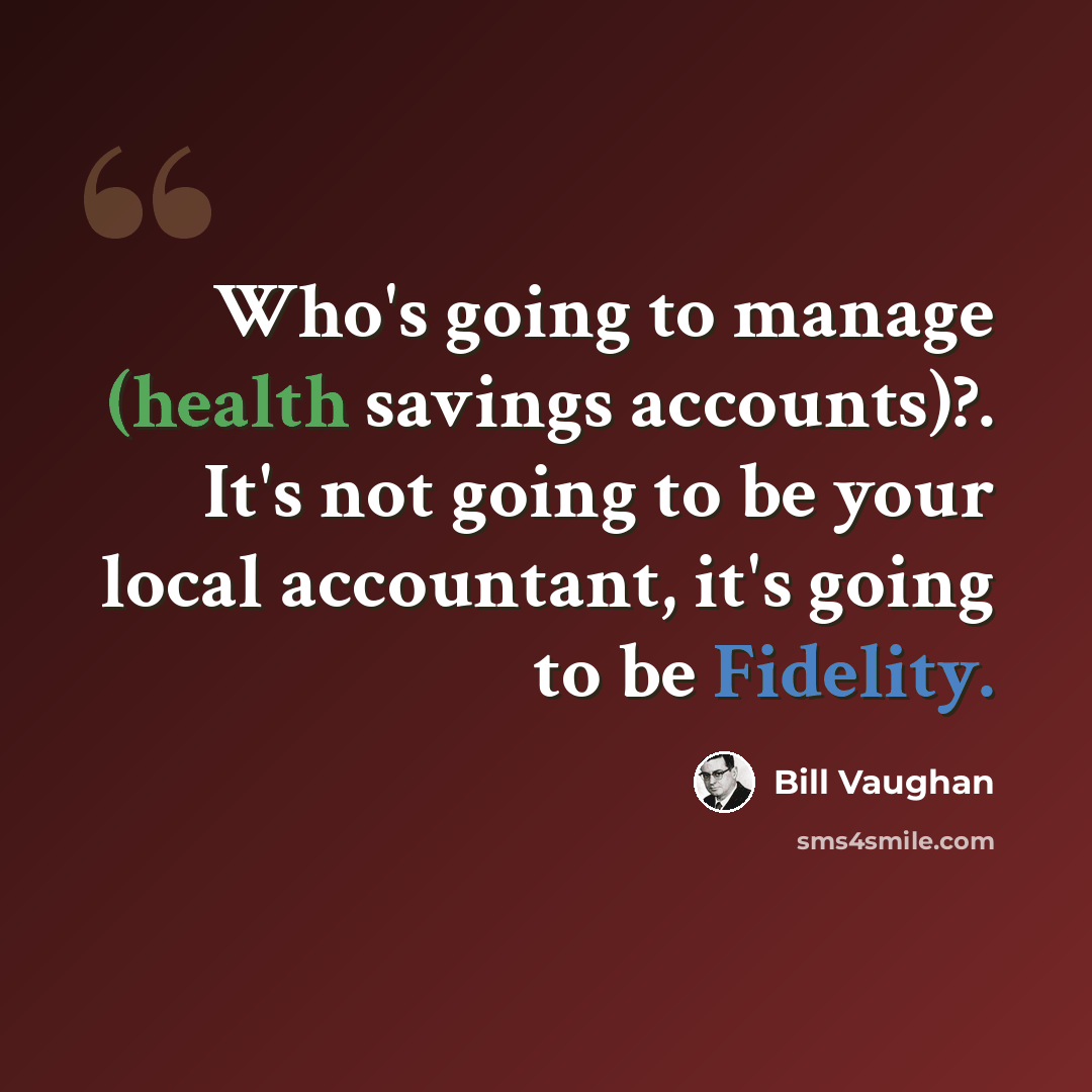 “Who's going to manage (health savings accounts)?. It's not going to be your local accountant, it's going to be Fidelity.” quote by Bill Vaughan