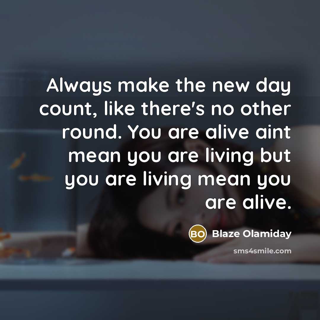 “Always make the new day count, like there's no other round. You are alive aint mean you are living but you are living mean you are alive.” quote by Blaze Olamiday
