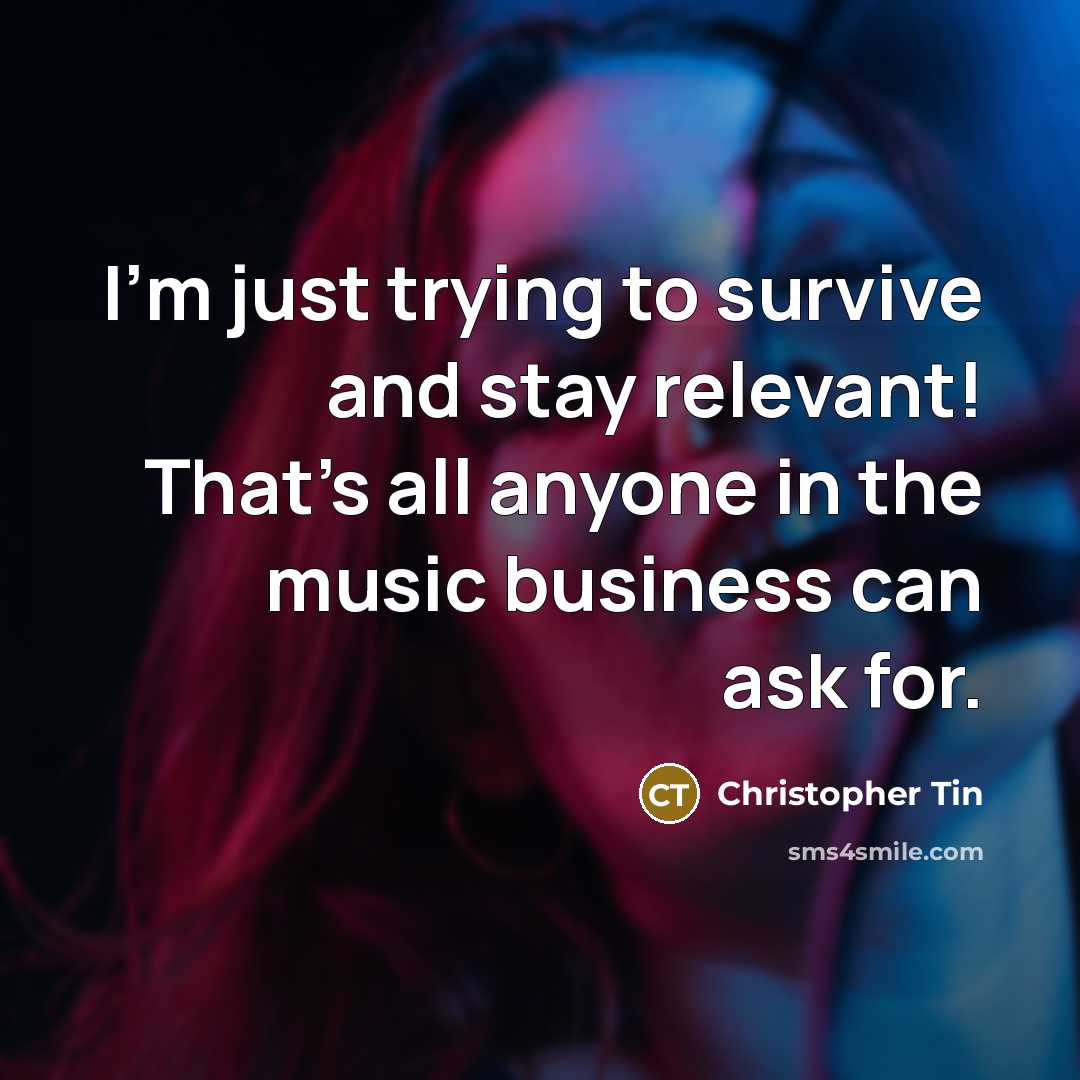 “I'm just trying to survive and stay relevant! That's all anyone in the music business can ask for.” quote by Christopher Tin