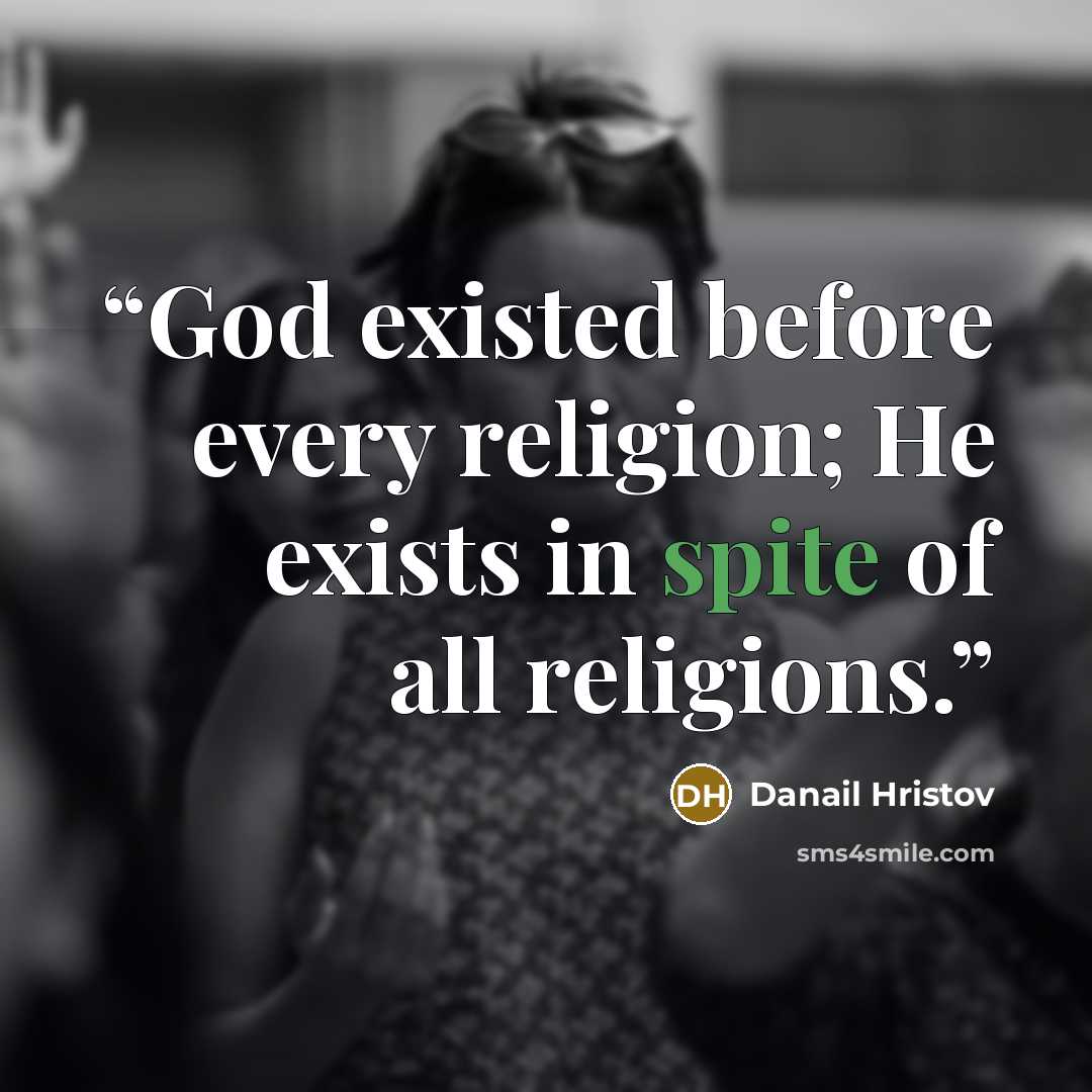 “God existed before every religion; He exists in spite of all religions.” quote by Danail Hristov