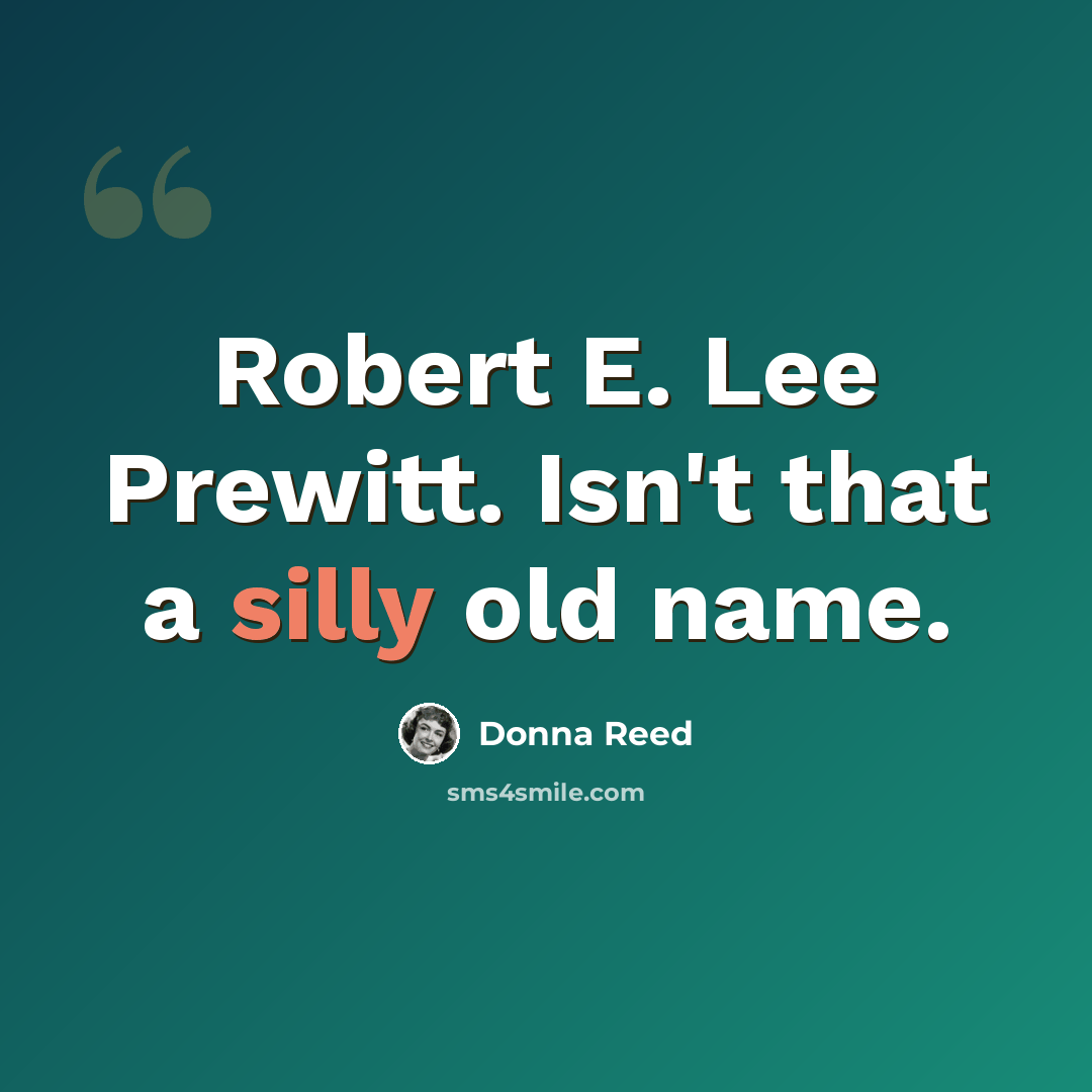 “Robert E. Lee Prewitt. Isn't that a silly old name.” quote by Donna Reed