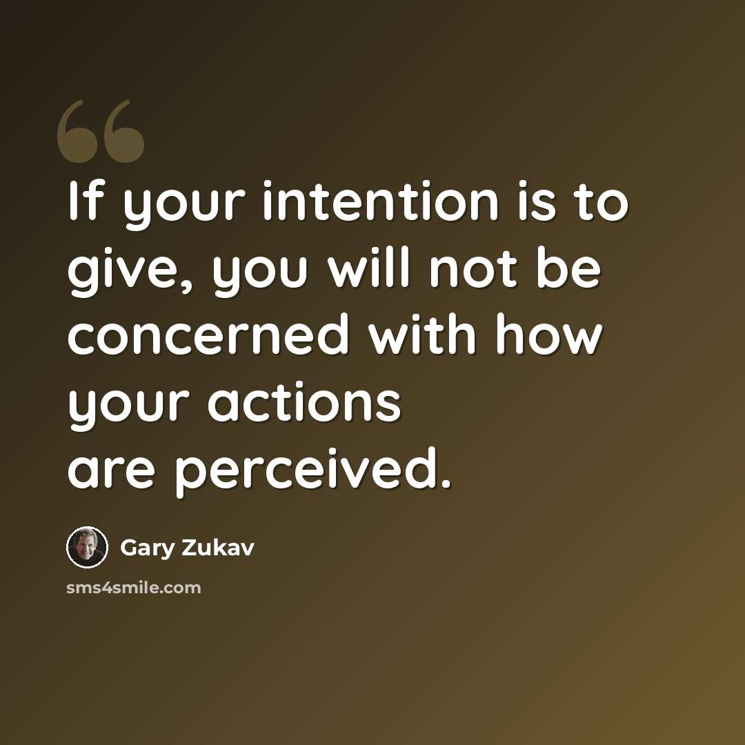 “If your intention is to give, you will not be concerned with how your actions are perceived.” quote by Gary Zukav