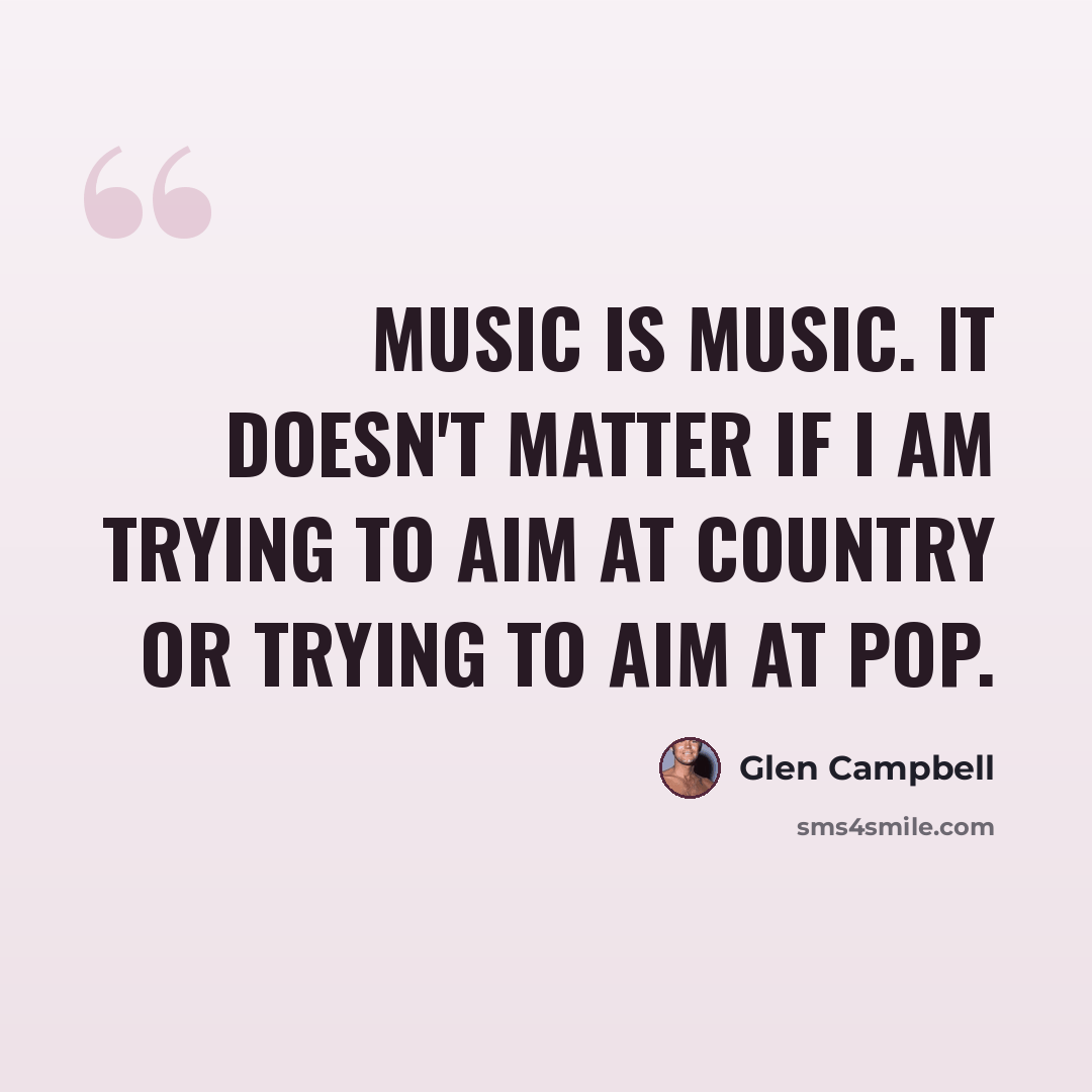 “Music is music. It doesn't matter if I am trying to aim at country or trying to aim at pop.” quote by Glen Campbell