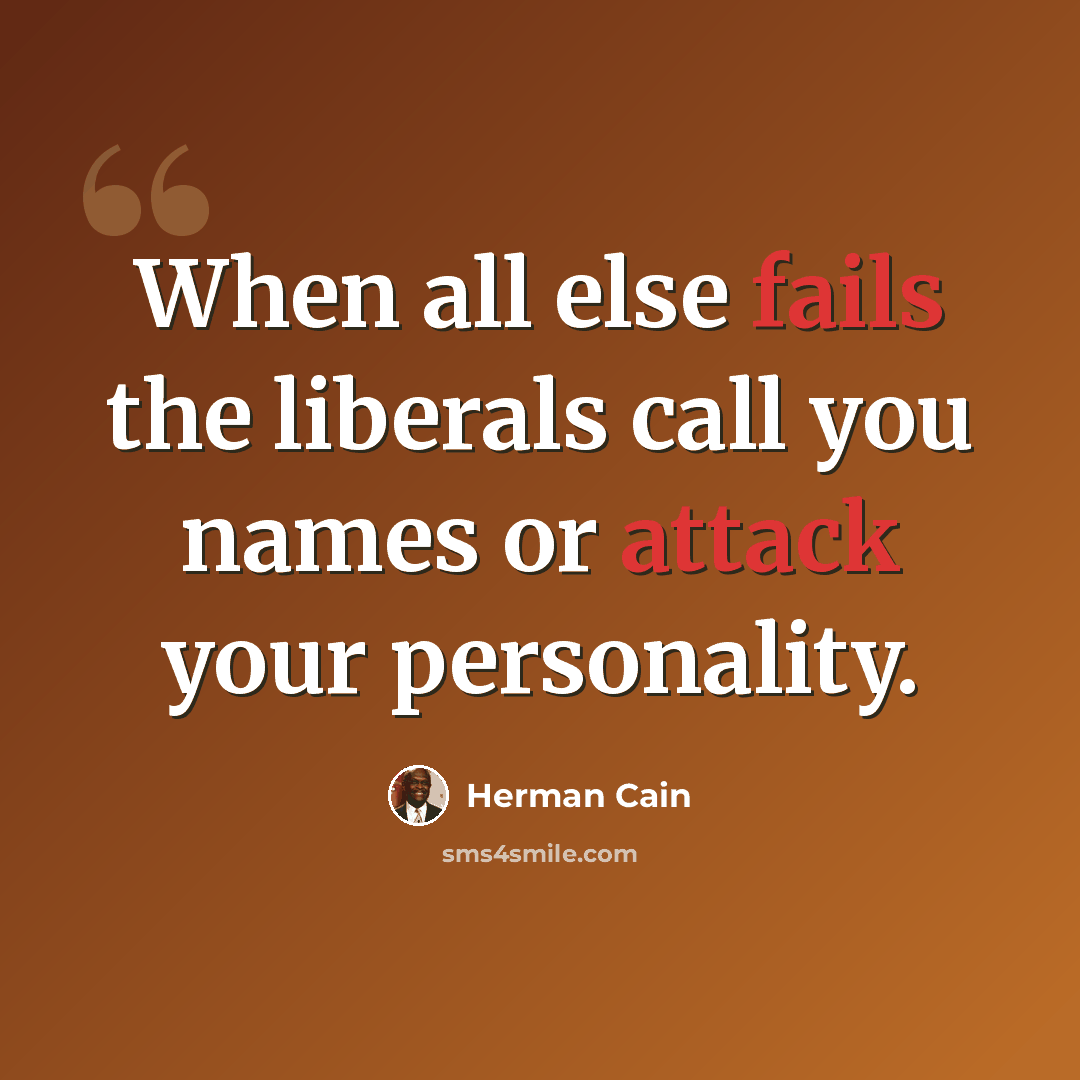 “When all else fails the liberals call you names or attack your personality.” quote by Herman Cain