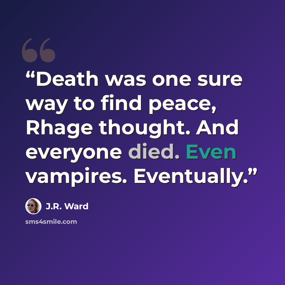 “Death was one sure way to find peace, Rhage thought. And everyone died. Even vampires. Eventually.” quote by J.R. Ward