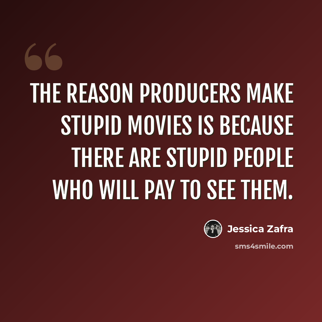 “The reason producers make stupid movies is because there are stupid people who will pay to see them.” quote by Jessica Zafra