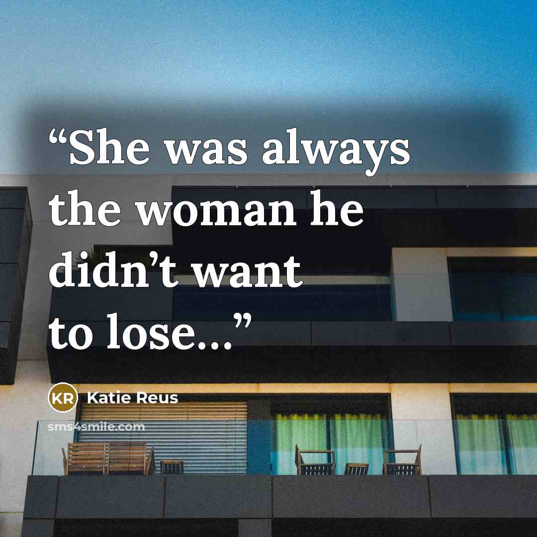 “She was always the woman he didn’t want to lose…” quote by Katie Reus