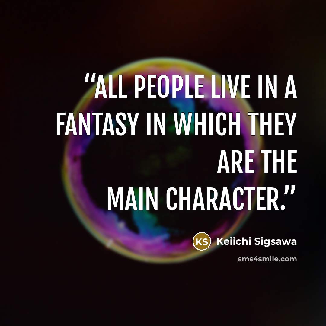 “All people live in a fantasy in which they are the main character.” quote by Keiichi Sigsawa