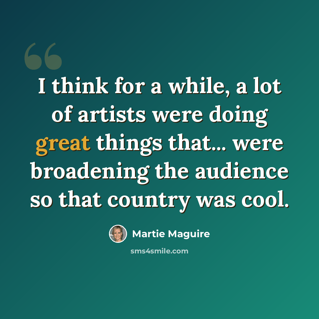 “I think for a while, a lot of artists were doing great things that... were broadening the audience so that country was cool.” quote by Martie Maguire