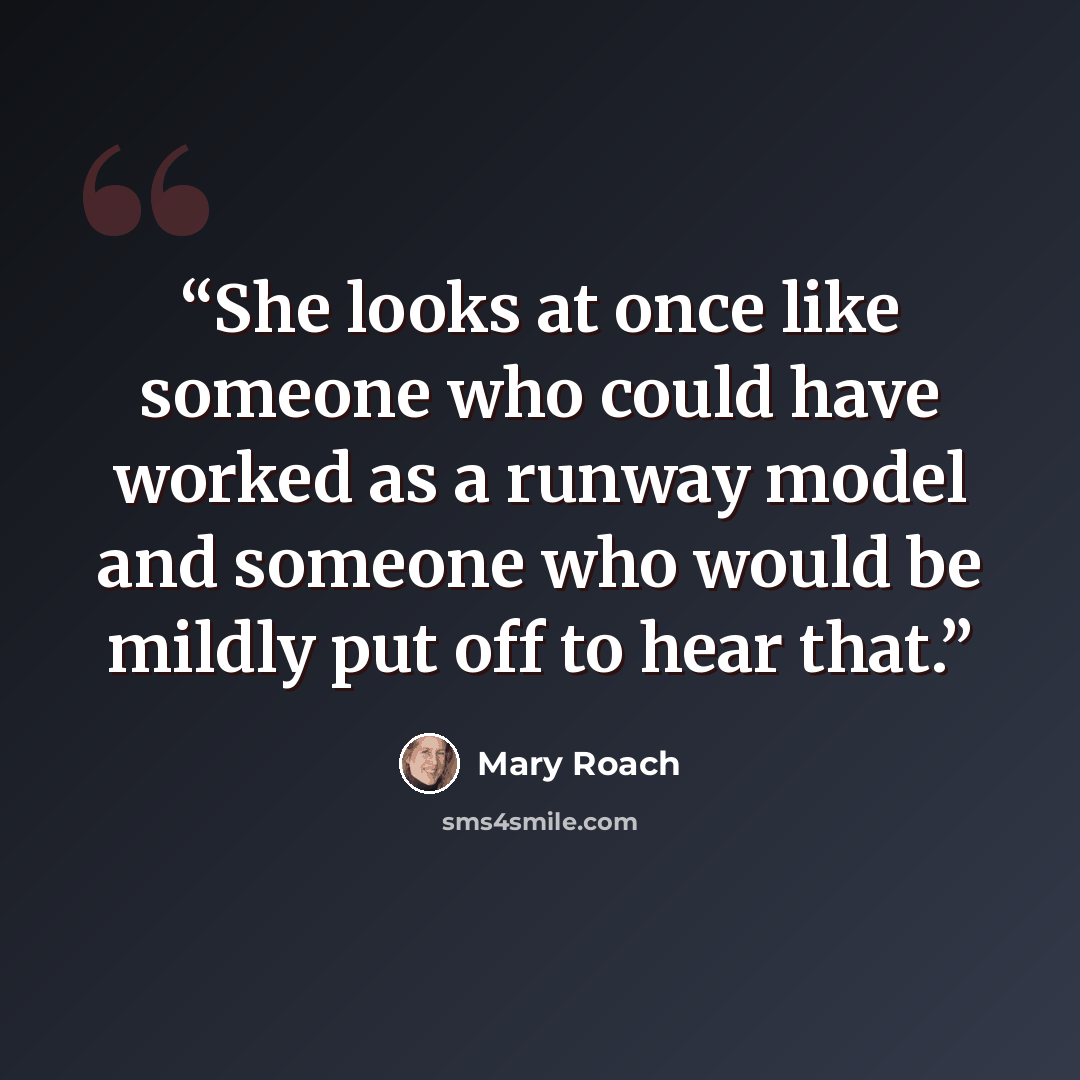 “She looks at once like someone who could have worked as a runway model and someone who would be mildly put off to hear that.” quote by Mary Roach