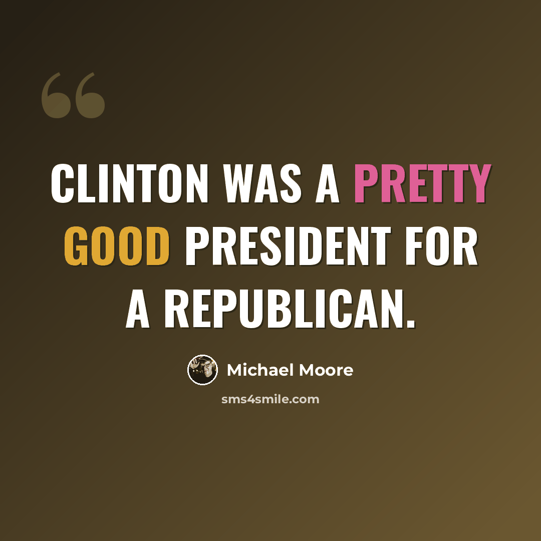 “Clinton was a pretty good president for a Republican.” quote by Michael Moore