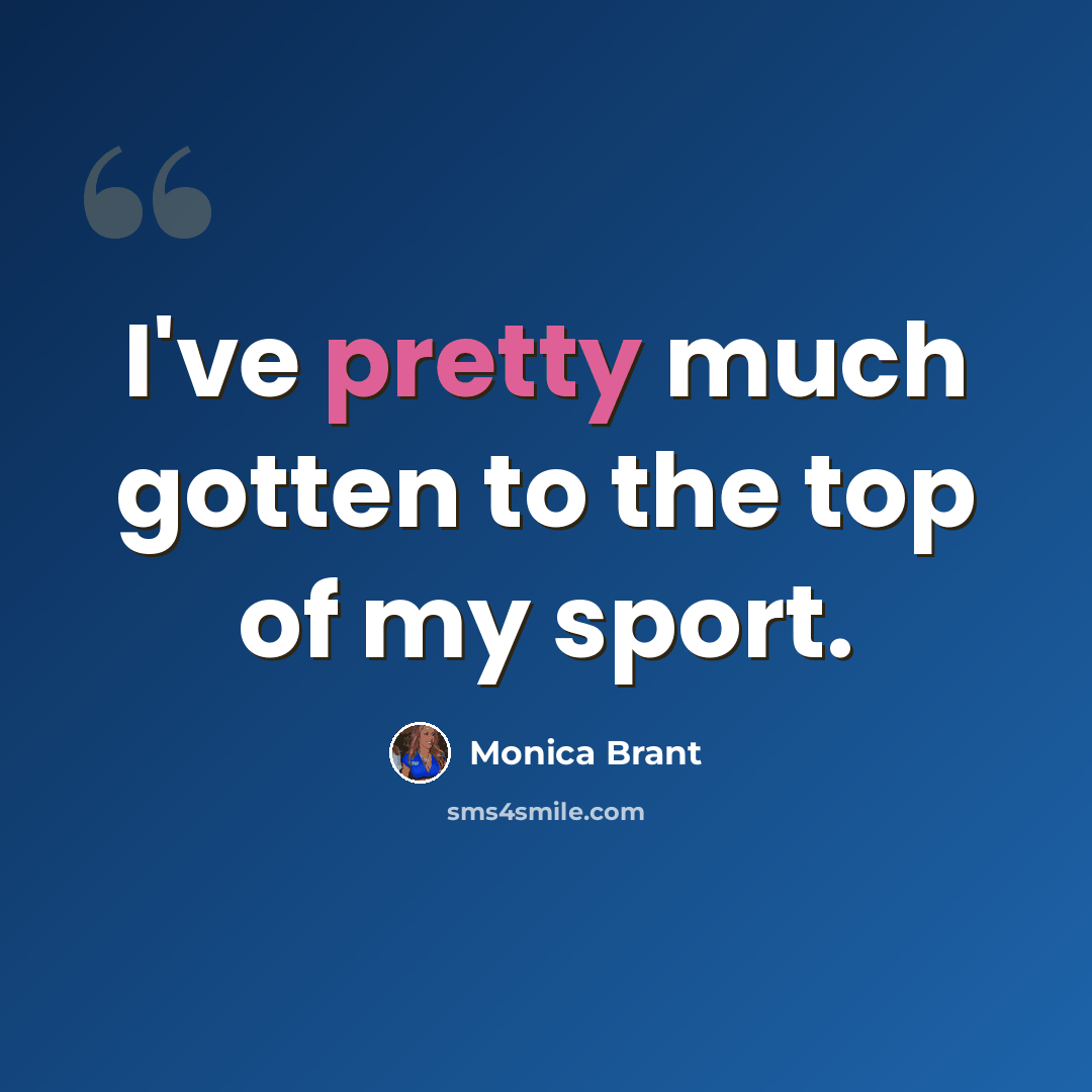 “I've pretty much gotten to the top of my sport.” quote by Monica Brant